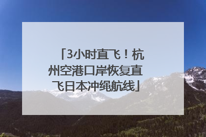 3小时直飞！杭州空港口岸恢复直飞日本冲绳航线